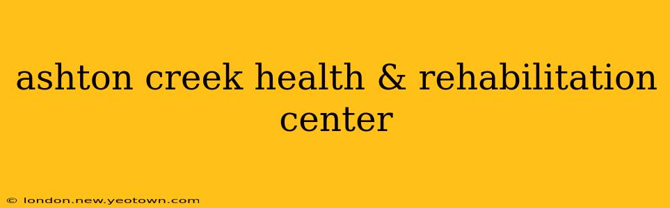 ashton creek health & rehabilitation center