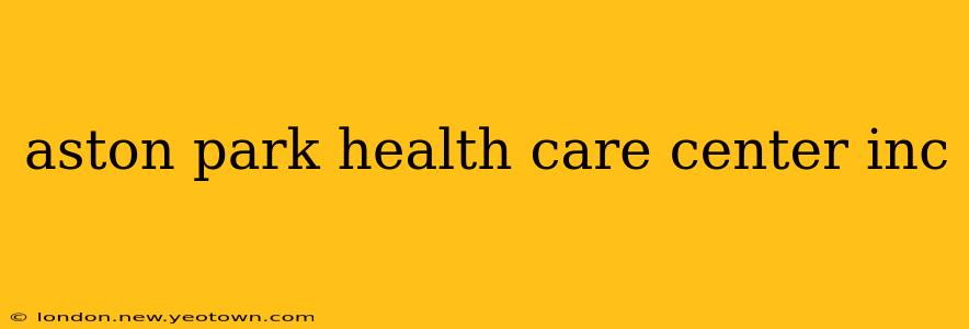aston park health care center inc