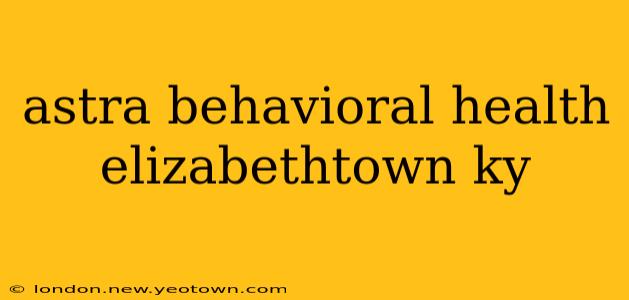 astra behavioral health elizabethtown ky