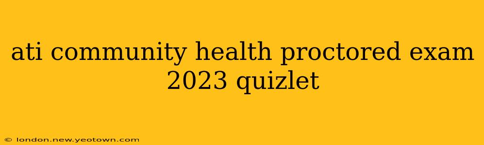ati community health proctored exam 2023 quizlet