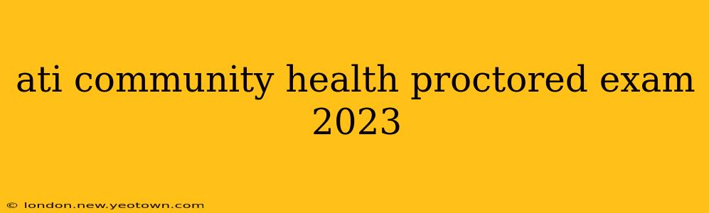 ati community health proctored exam 2023