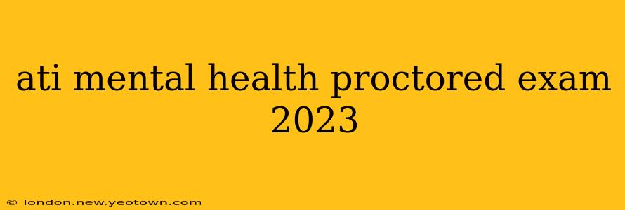 ati mental health proctored exam 2023