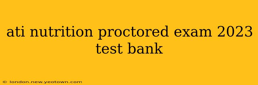 ati nutrition proctored exam 2023 test bank