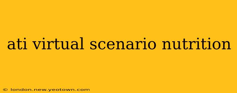 ati virtual scenario nutrition