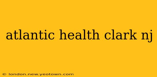 atlantic health clark nj