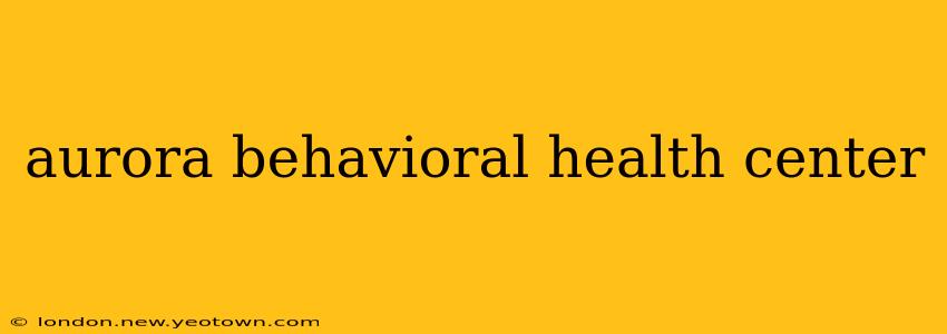 aurora behavioral health center