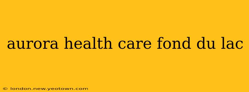aurora health care fond du lac