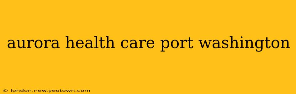 aurora health care port washington