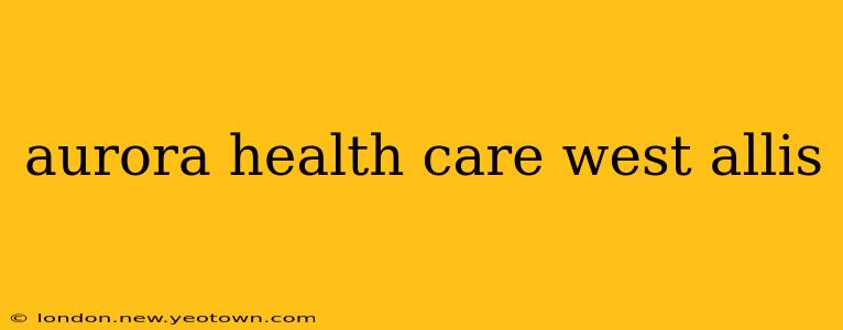 aurora health care west allis
