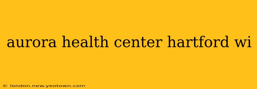 aurora health center hartford wi