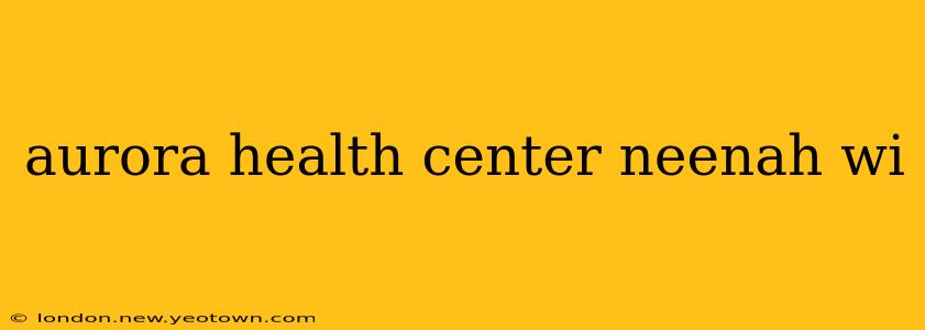 aurora health center neenah wi