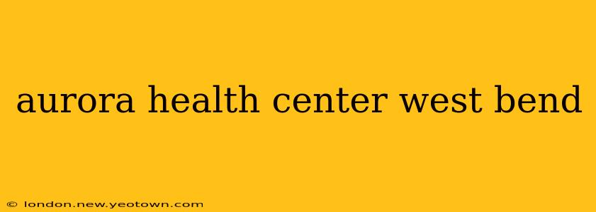 aurora health center west bend