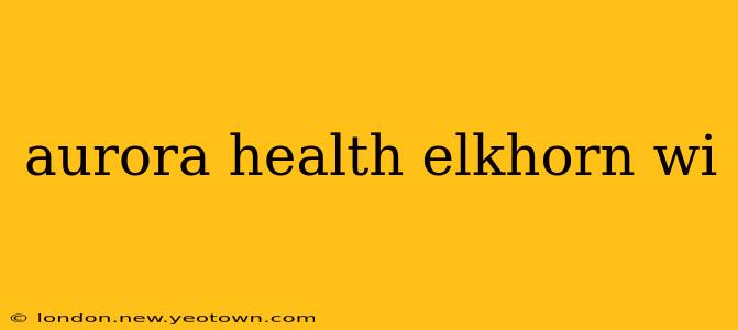 aurora health elkhorn wi
