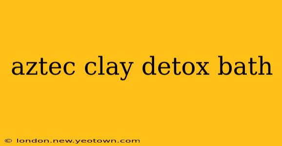 aztec clay detox bath