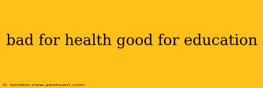 bad for health good for education