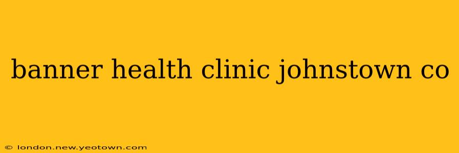 banner health clinic johnstown co