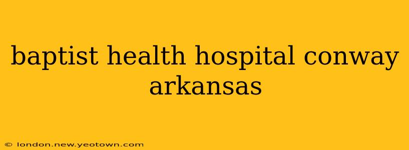 baptist health hospital conway arkansas