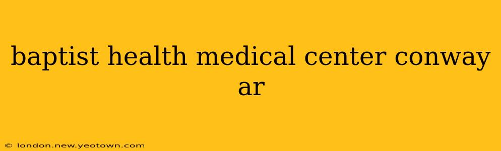 baptist health medical center conway ar