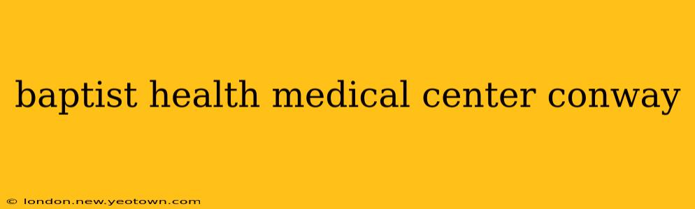 baptist health medical center conway