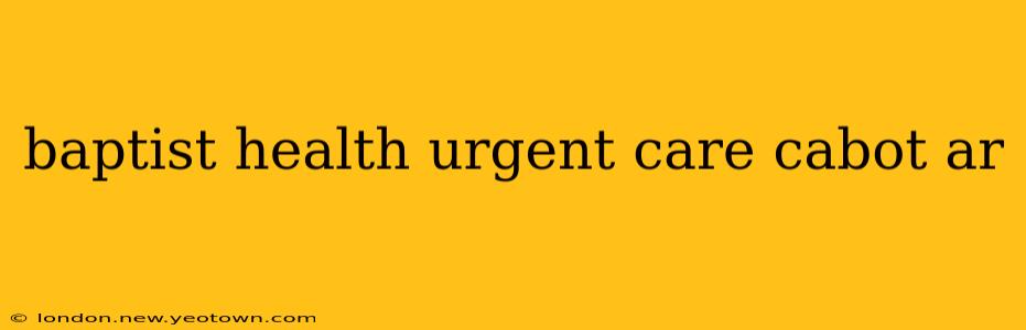 baptist health urgent care cabot ar