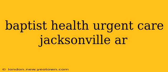 baptist health urgent care jacksonville ar