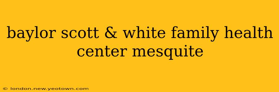 baylor scott & white family health center mesquite