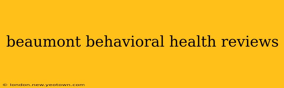 beaumont behavioral health reviews
