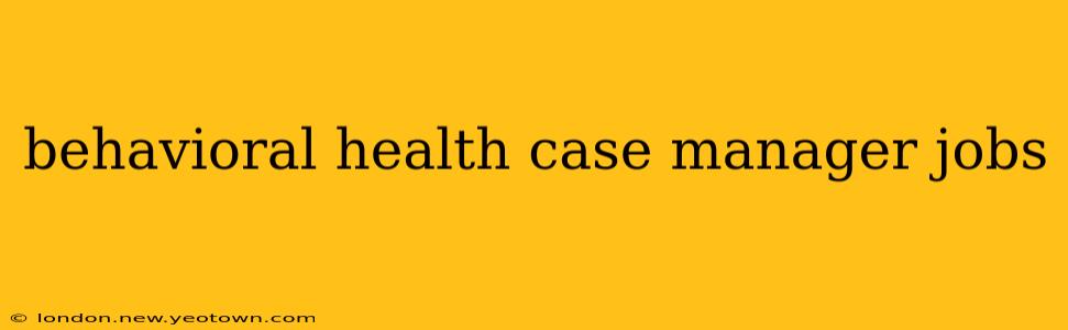 behavioral health case manager jobs