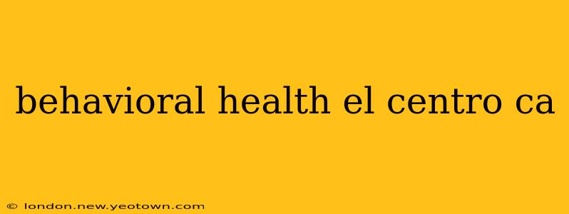behavioral health el centro ca