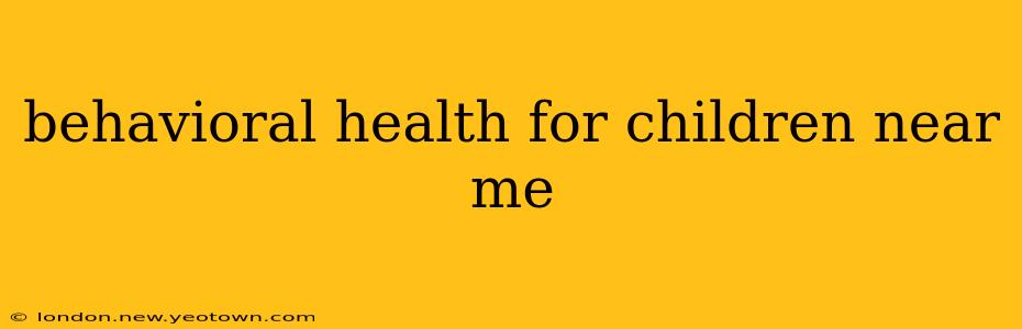 behavioral health for children near me