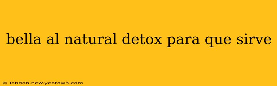 bella al natural detox para que sirve