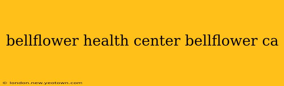 bellflower health center bellflower ca