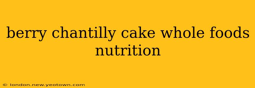 berry chantilly cake whole foods nutrition