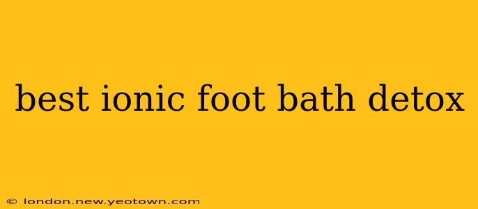 best ionic foot bath detox