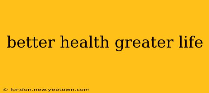 better health greater life