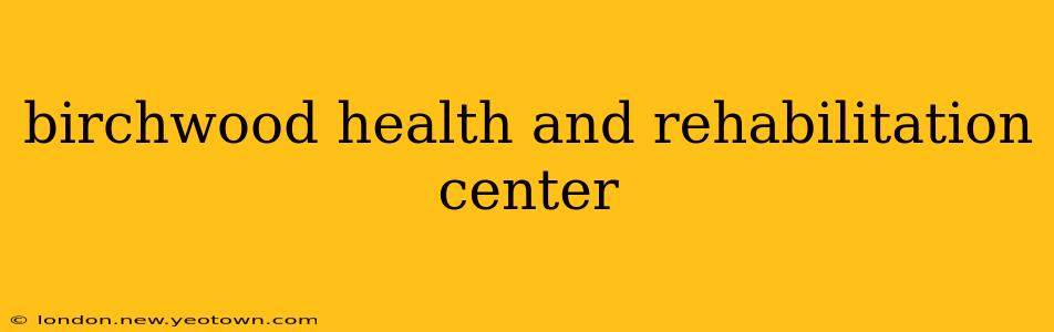 birchwood health and rehabilitation center
