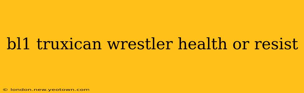 bl1 truxican wrestler health or resist