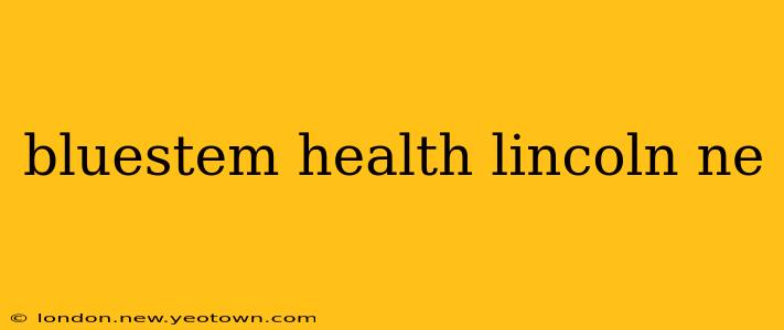 bluestem health lincoln ne