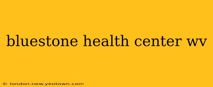 bluestone health center wv