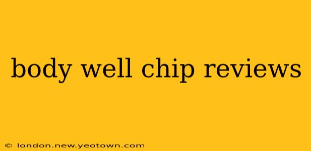 body well chip reviews