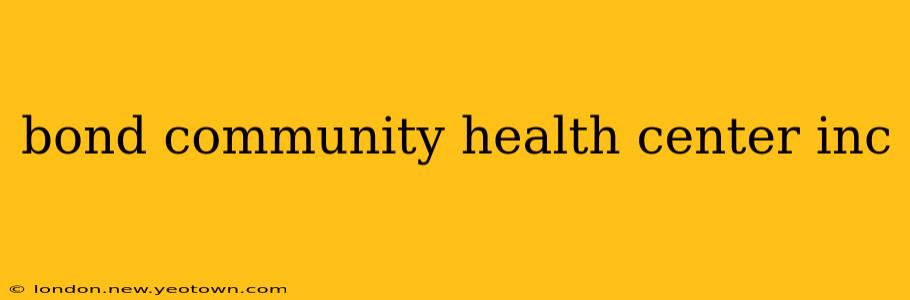 bond community health center inc