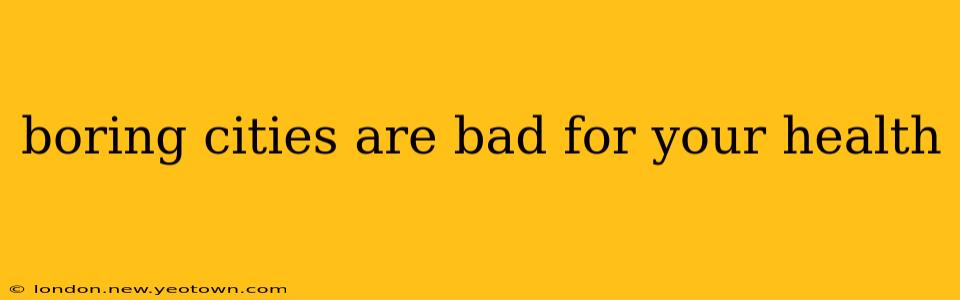 boring cities are bad for your health
