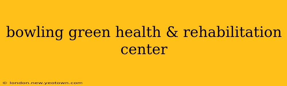 bowling green health & rehabilitation center