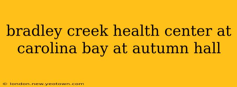 bradley creek health center at carolina bay at autumn hall