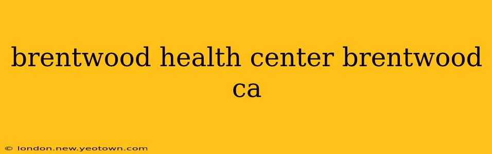 brentwood health center brentwood ca