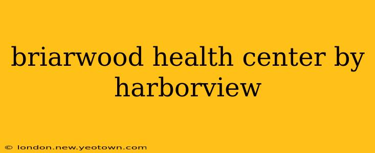 briarwood health center by harborview