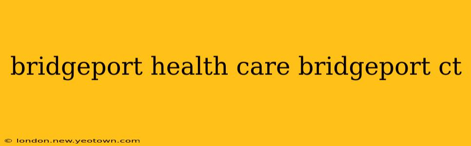 bridgeport health care bridgeport ct