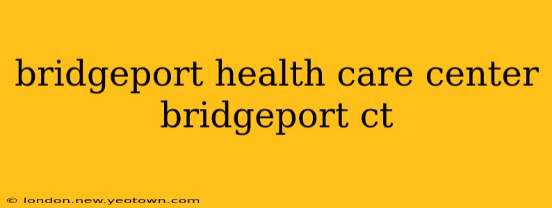 bridgeport health care center bridgeport ct