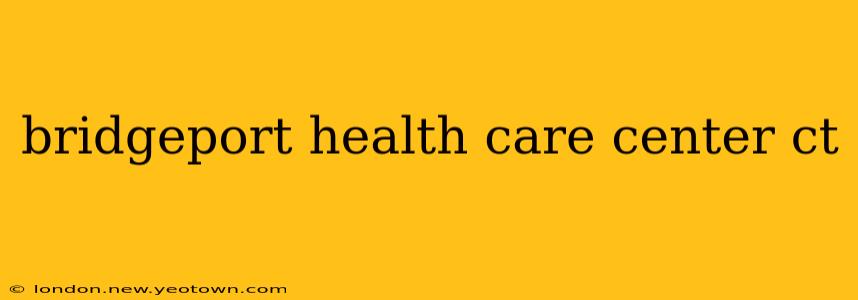 bridgeport health care center ct