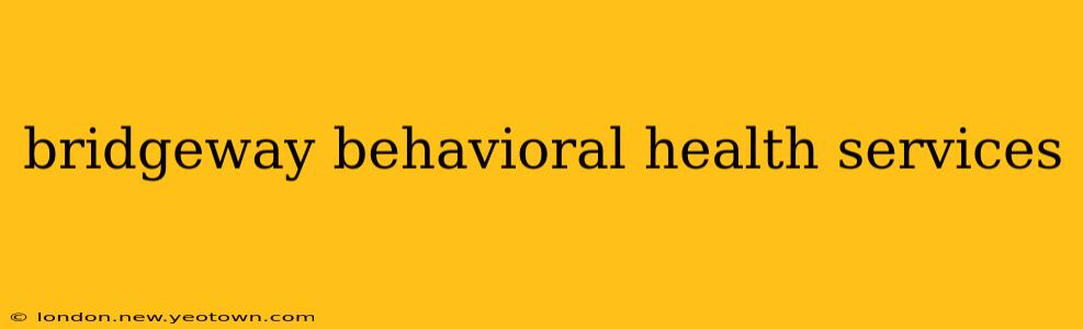 bridgeway behavioral health services